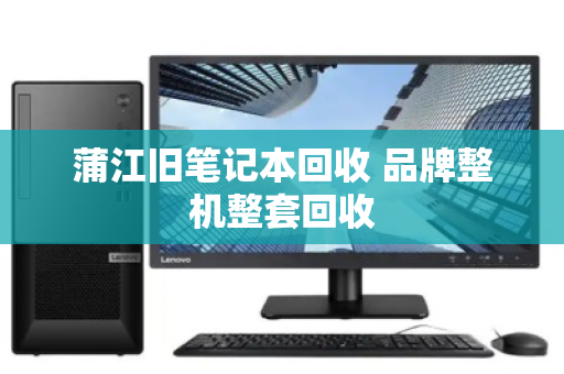 蒲江旧笔记本回收 品牌整机整套回收 蒲江旧笔记本回收 品牌整机整套回收