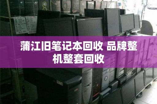 蒲江旧笔记本回收 品牌整机整套回收 蒲江旧笔记本回收 品牌整机整套回收
