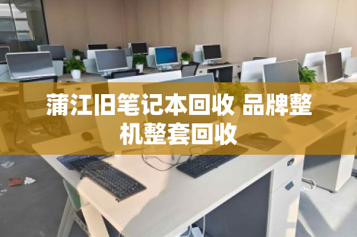 蒲江旧笔记本回收 品牌整机整套回收 蒲江旧笔记本回收 品牌整机整套回收