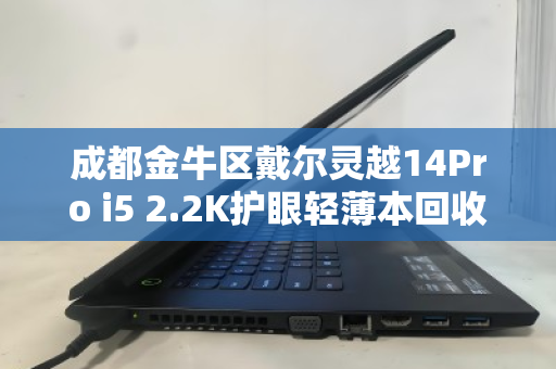 成都金牛区戴尔灵越14Pro i5 2.2K护眼轻薄本回收指南,环保与价值的双重选择 成都金牛区戴尔灵越14Pro i5 2.2K护眼轻薄本回收指南,环保与价值的双重选择