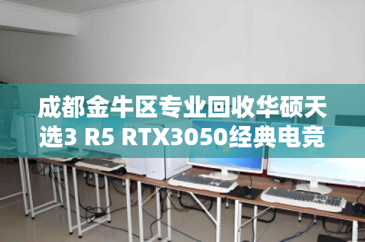 成都金牛区专业回收华硕天选3 R5 RTX3050经典电竞本，高价变现与绿色循环的智慧之选
