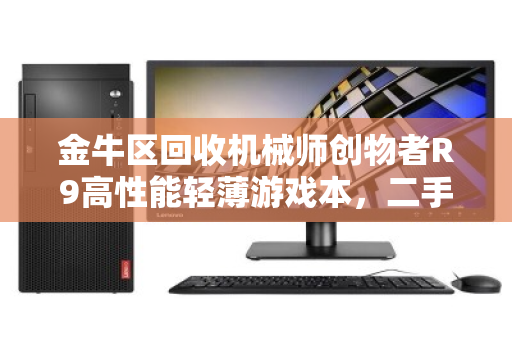 金牛区回收机械师创物者R9高性能轻薄游戏本,二手市场的隐形宝藏 金牛区回收机械师创物者R9高性能轻薄游戏本,二手市场的隐形宝藏