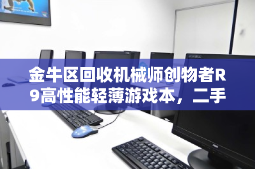 金牛区回收机械师创物者R9高性能轻薄游戏本,二手市场的隐形宝藏 金牛区回收机械师创物者R9高性能轻薄游戏本,二手市场的隐形宝藏