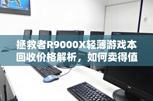 拯救者R9000X轻薄游戏本回收价格解析,如何卖得值、换得巧? 拯救者R9000X轻薄游戏本回收价格解析,如何卖得值、换得巧?