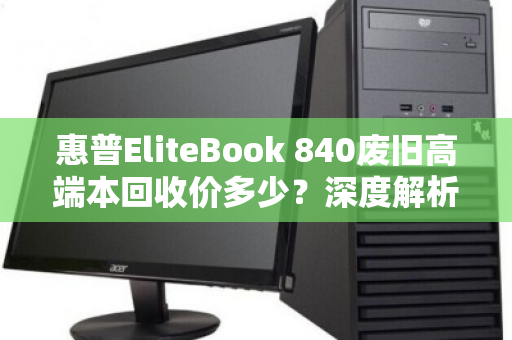 惠普EliteBook 840废旧高端本回收价多少？深度解析与真实反馈