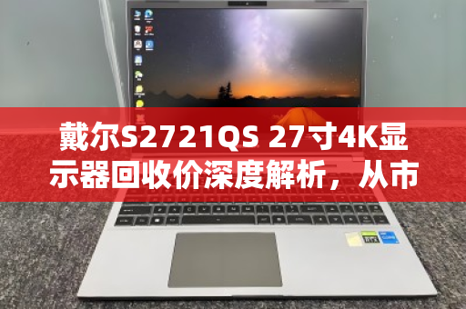 戴尔S2721QS 27寸4K显示器回收价深度解析，从市场行情到专业回收全指南