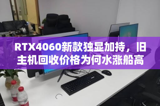 RTX4060新款独显加持,旧主机回收价格为何水涨船高?一文读懂行情与机遇 RTX4060新款独显加持,旧主机回收价格为何水涨船高?一文读懂行情与机遇