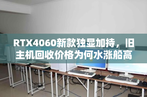 RTX4060新款独显加持，旧主机回收价格为何水涨船高？一文读懂行情与机遇
