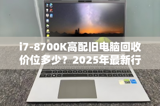 i7-8700K高配旧电脑回收价位多少？2025年最新行情与回收指南