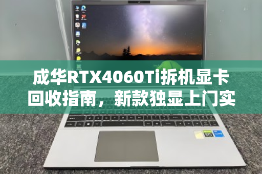 成华RTX4060Ti拆机显卡回收指南,新款独显上门实时估价全解析 成华RTX4060Ti拆机显卡回收指南,新款独显上门实时估价全解析