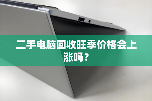 二手电脑回收旺季价格会上涨吗? 二手电脑回收旺季价格会上涨吗?