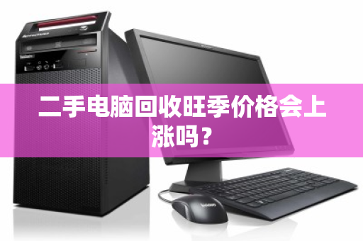 二手电脑回收旺季价格会上涨吗？