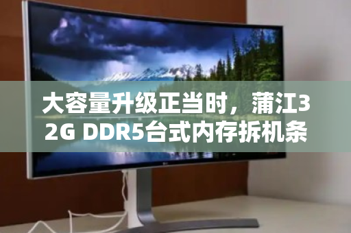 大容量升级正当时,蒲江32G DDR5台式内存拆机条,上门回收出价指南 大容量升级正当时,蒲江32G DDR5台式内存拆机条,上门回收出价指南
