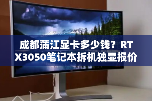 成都蒲江显卡多少钱？RTX3050笔记本拆机独显报价与回收行情全解析