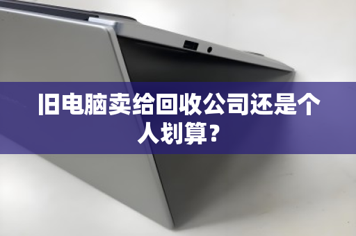 旧电脑卖给回收公司还是个人划算? 旧电脑卖给回收公司还是个人划算?