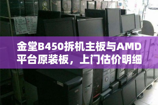 金堂B450拆机主板与AMD平台原装板，上门估价明细全解析