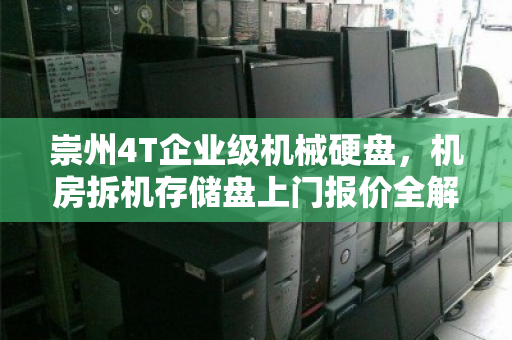 崇州4T企业级机械硬盘,机房拆机存储盘上门报价全解析 崇州4T企业级机械硬盘,机房拆机存储盘上门报价全解析