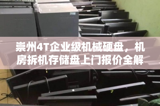崇州4T企业级机械硬盘，机房拆机存储盘上门报价全解析