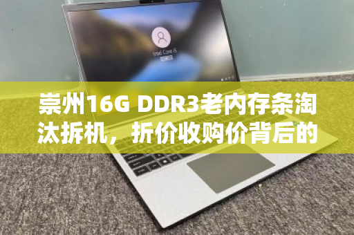 崇州16G DDR3老内存条淘汰拆机，折价收购价背后的电子垃圾重生之路