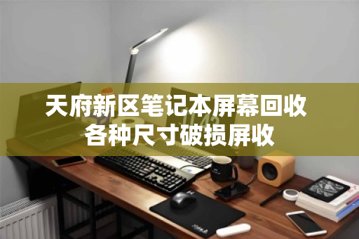天府新区笔记本屏幕回收 各种尺寸破损屏收 天府新区笔记本屏幕回收 各种尺寸破损屏收