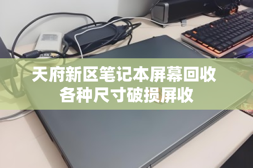 天府新区笔记本屏幕回收 各种尺寸破损屏收 天府新区笔记本屏幕回收 各种尺寸破损屏收
