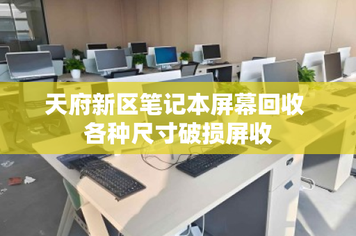 天府新区笔记本屏幕回收 各种尺寸破损屏收