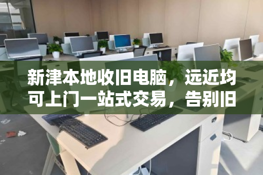 新津本地收旧电脑，远近均可上门一站式交易，告别旧机烦恼