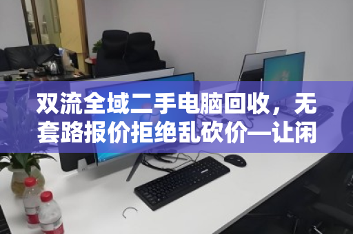 双流全域二手电脑回收,无套路报价拒绝乱砍价—让闲置电脑真正值钱 双流全域二手电脑回收,无套路报价拒绝乱砍价—让闲置电脑真正值钱