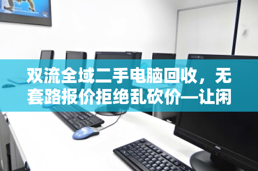 双流全域二手电脑回收,无套路报价拒绝乱砍价—让闲置电脑真正值钱 双流全域二手电脑回收,无套路报价拒绝乱砍价—让闲置电脑真正值钱