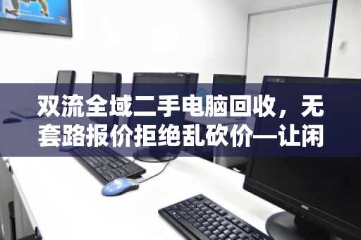 双流全域二手电脑回收，无套路报价拒绝乱砍价—让闲置电脑真正值钱