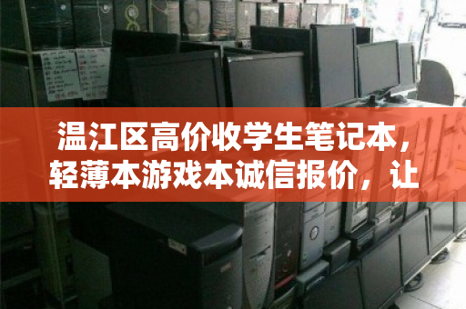 温江区高价收学生笔记本，轻薄本游戏本诚信报价，让闲置电脑变现金
