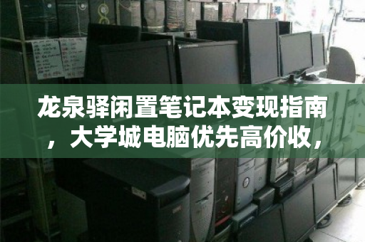 龙泉驿闲置笔记本变现指南,大学城电脑优先高价收,让你的旧设备重获价值 龙泉驿闲置笔记本变现指南,大学城电脑优先高价收,让你的旧设备重获价值