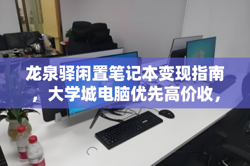 龙泉驿闲置笔记本变现指南，大学城电脑优先高价收，让你的旧设备重获价值