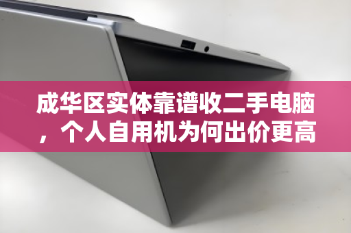 成华区实体靠谱收二手电脑,个人自用机为何出价更高? 成华区实体靠谱收二手电脑,个人自用机为何出价更高?