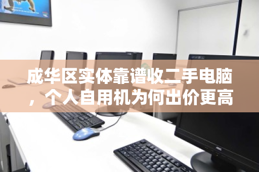 成华区实体靠谱收二手电脑，个人自用机为何出价更高？