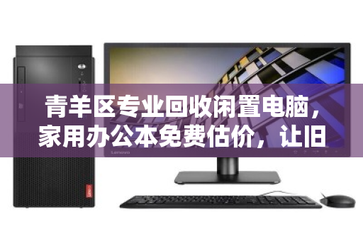 青羊区专业回收闲置电脑,家用办公本免费估价,让旧物焕发新价值 青羊区专业回收闲置电脑,家用办公本免费估价,让旧物焕发新价值