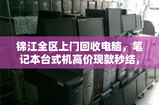 锦江全区上门回收电脑,笔记本台式机高价现款秒结,省心又划算! 锦江全区上门回收电脑,笔记本台式机高价现款秒结,省心又划算!