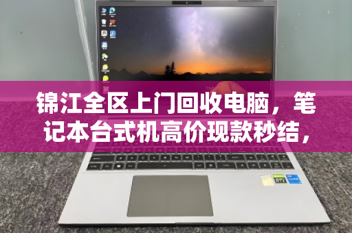 锦江全区上门回收电脑，笔记本台式机高价现款秒结，省心又划算！