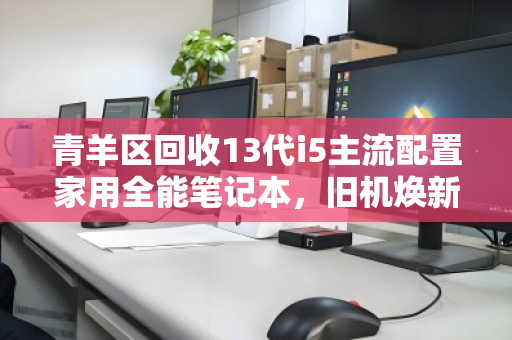 青羊区回收13代i5主流配置家用全能笔记本，旧机焕新，价值再定义