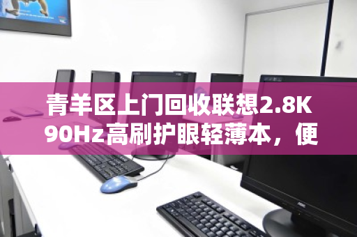 青羊区上门回收联想2.8K 90Hz高刷护眼轻薄本,便捷、高效、信赖之选 青羊区上门回收联想2.8K 90Hz高刷护眼轻薄本,便捷、高效、信赖之选