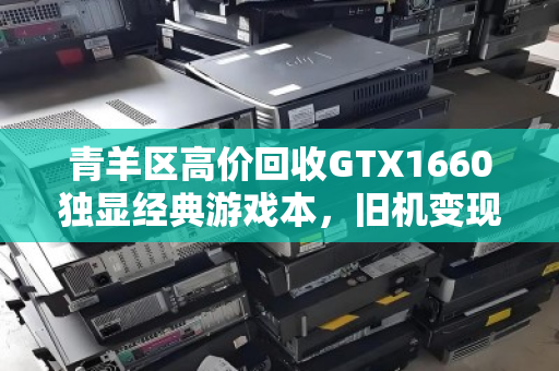 青羊区高价回收GTX1660独显经典游戏本,旧机变现正当时 青羊区高价回收GTX1660独显经典游戏本,旧机变现正当时