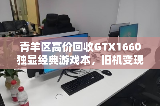 青羊区高价回收GTX1660独显经典游戏本，旧机变现正当时