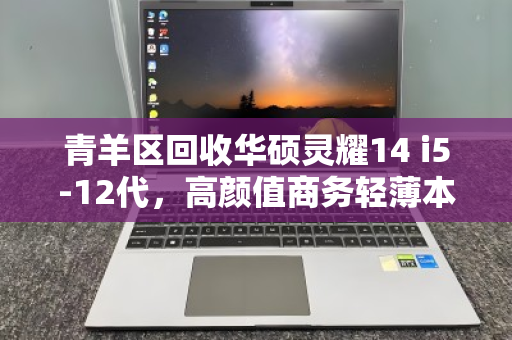 青羊区回收华硕灵耀14 i5-12代,高颜值商务轻薄本的二手价值与回收指南 青羊区回收华硕灵耀14 i5-12代,高颜值商务轻薄本的二手价值与回收指南