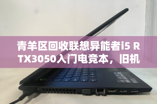 青羊区回收联想异能者i5 RTX3050入门电竞本,旧机焕新价值,理性升级之选 青羊区回收联想异能者i5 RTX3050入门电竞本,旧机焕新价值,理性升级之选