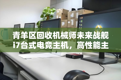 青羊区回收机械师未来战舰i7台式电竞主机，高性能主机如何实现价值再升级