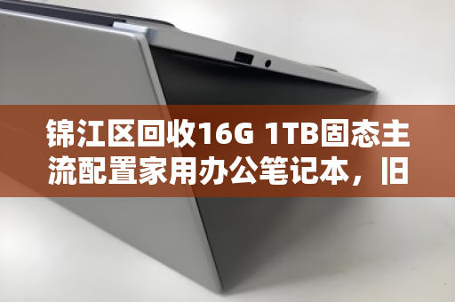 锦江区回收16G 1TB固态主流配置家用办公笔记本,旧机换新颜,价值再升级 锦江区回收16G 1TB固态主流配置家用办公笔记本,旧机换新颜,价值再升级