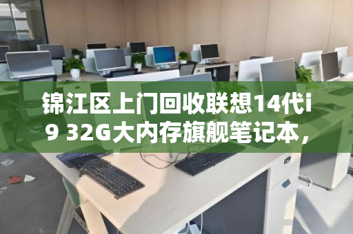 锦江区上门回收联想14代i9 32G大内存旗舰笔记本,高价、高效、安心之选 锦江区上门回收联想14代i9 32G大内存旗舰笔记本,高价、高效、安心之选