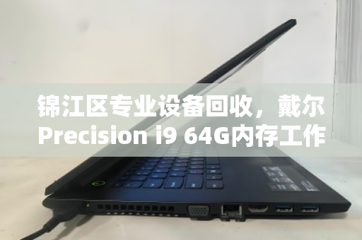 锦江区专业设备回收,戴尔Precision i9 64G内存工作站的高效变现与环保价值 锦江区专业设备回收,戴尔Precision i9 64G内存工作站的高效变现与环保价值