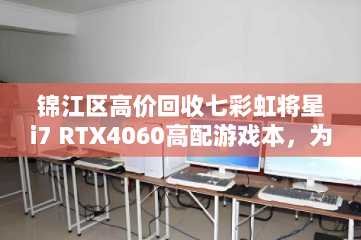锦江区高价回收七彩虹将星i7 RTX4060高配游戏本，为何这款笔记本值得你出手？