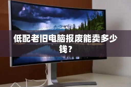 低配老旧电脑报废能卖多少钱？